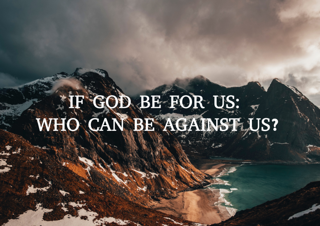 IF GOD BE FOR US: WHO CAN BE AGAINST US?